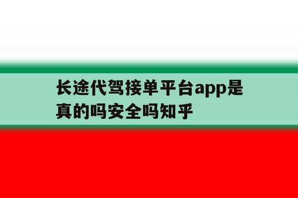 长途代驾接单平台app是真的吗安全吗知乎的简单介绍 长途代驾接单平台app是真的吗安全吗知乎的简单介绍
