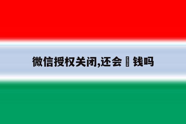 微信授权关闭,还会丟钱吗 微信授权关闭,还会丟钱吗