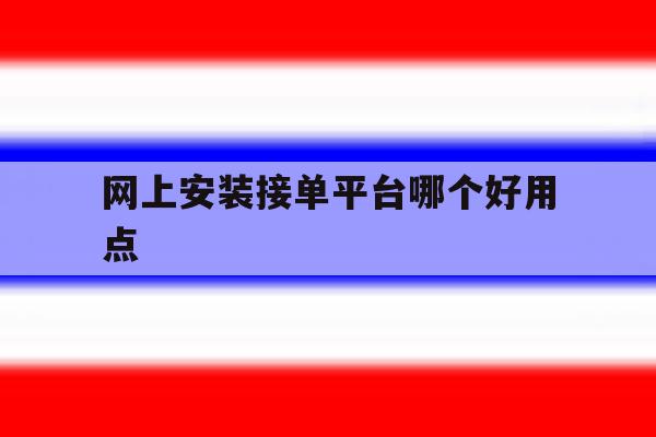 网上安装接单平台哪个好用点 网上安装接单平台哪个好用点