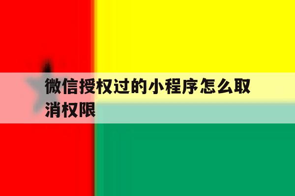 微信授权过的小程序怎么取消权限 微信授权过的小程序怎么取消权限