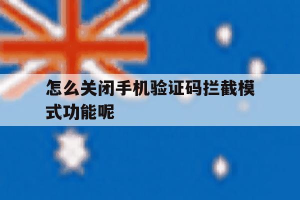 怎么关闭手机验证码拦截模式功能呢 怎么关闭手机验证码拦截模式功能呢