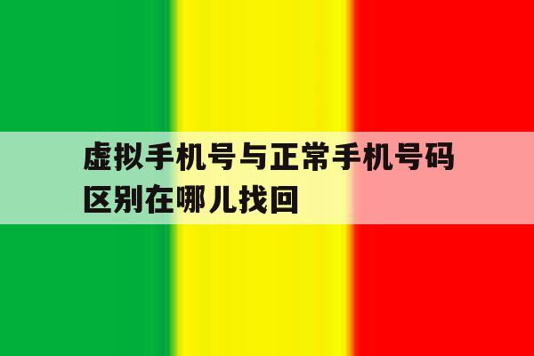虚拟手机号与正常手机号码区别在哪儿找回 虚拟手机号与正常手机号码区别在哪儿找回