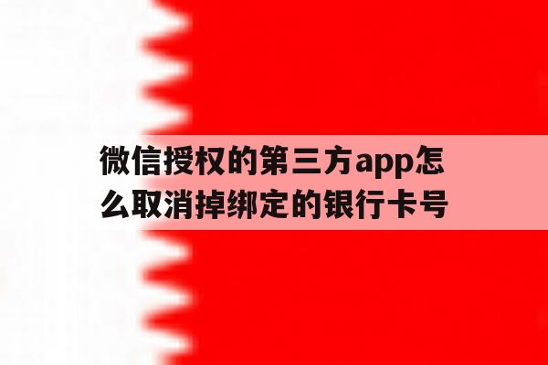 微信授权的第三方app怎么取消掉绑定的银行卡号 微信授权的第三方app怎么取消掉绑定的银行卡号