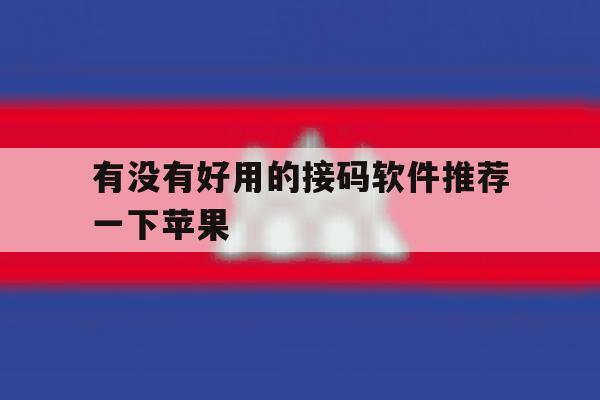 有没有好用的接码软件推荐一下苹果 有没有好用的接码软件推荐一下苹果