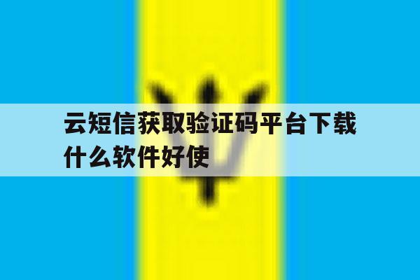 云短信获取验证码平台下载什么软件好使的简单介绍 云短信获取验证码平台下载什么软件好使的简单介绍