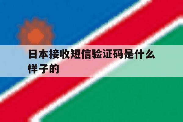 日本接收短信验证码是什么样子的 日本接收短信验证码是什么样子的