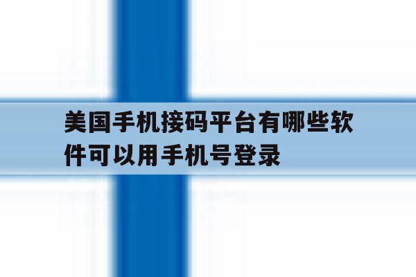 包含美国手机接码平台有哪些软件可以用手机号登录的词条