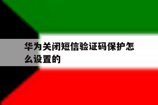 华为关闭短信验证码保护怎么设置的 华为关闭短信验证码保护怎么设置的