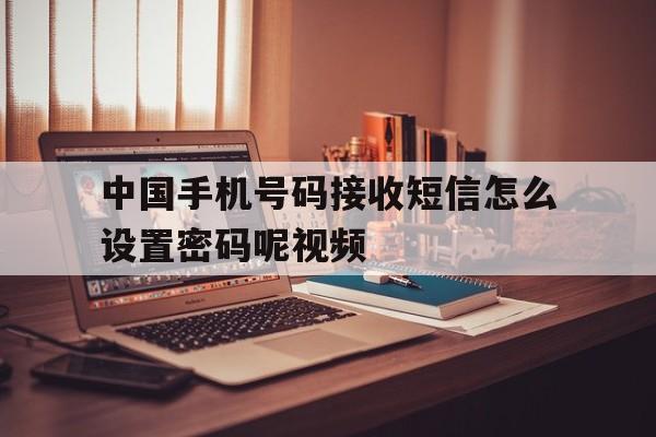 中国手机号码接收短信怎么设置密码呢视频 中国手机号码接收短信怎么设置密码呢视频