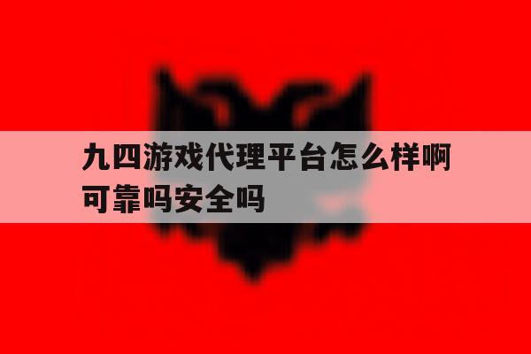 关于九四游戏代理平台怎么样啊可靠吗安全吗的信息 关于九四游戏代理平台怎么样啊可靠吗安全吗的信息