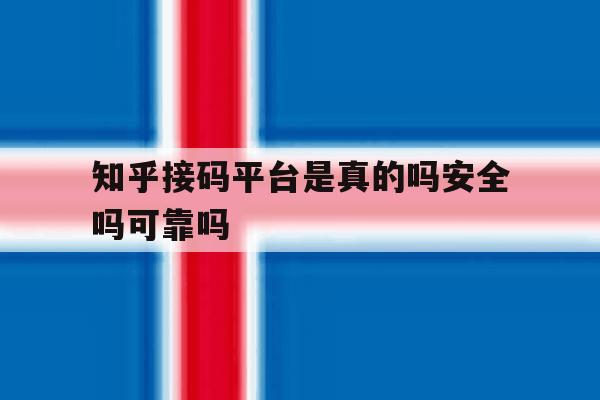 关于知乎接码平台是真的吗安全吗可靠吗的信息 关于知乎接码平台是真的吗安全吗可靠吗的信息