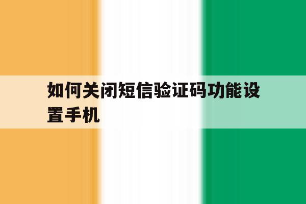 如何关闭短信验证码功能设置手机 如何关闭短信验证码功能设置手机