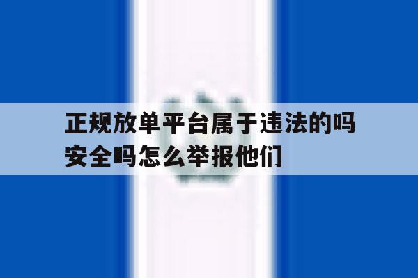 正规放单平台属于违法的吗安全吗怎么举报他们的简单介绍 正规放单平台属于违法的吗安全吗怎么举报他们的简单介绍
