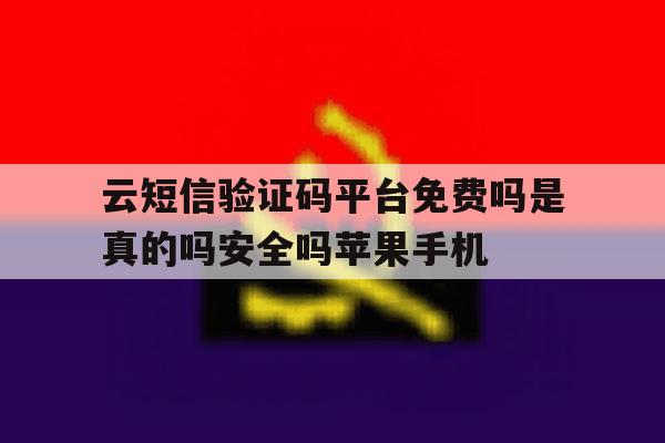 云短信验证码平台免费吗是真的吗安全吗苹果手机的简单介绍 云短信验证码平台免费吗是真的吗安全吗苹果手机的简单介绍