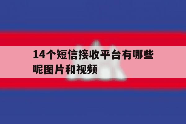 14个短信接收平台有哪些呢图片和视频 14个短信接收平台有哪些呢图片和视频