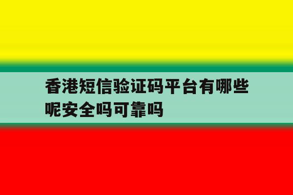 香港短信验证码平台有哪些呢安全吗可靠吗的简单介绍 香港短信验证码平台有哪些呢安全吗可靠吗的简单介绍