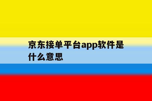 京东接单平台app软件是什么意思 京东接单平台app软件是什么意思