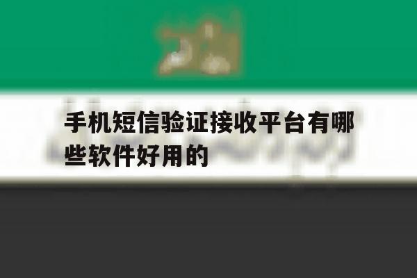 手机短信验证接收平台有哪些软件好用的 手机短信验证接收平台有哪些软件好用的