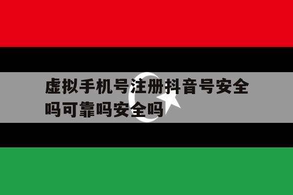 虚拟手机号注册抖音号安全吗可靠吗安全吗的简单介绍