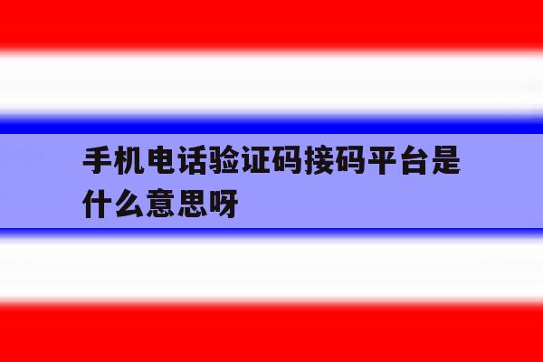 手机电话验证码接码平台是什么意思呀的简单介绍 手机电话验证码接码平台是什么意思呀的简单介绍