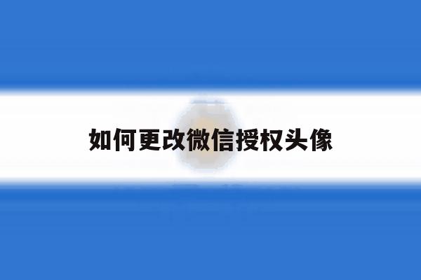 如何更改微信授权头像 如何更改微信授权头像
