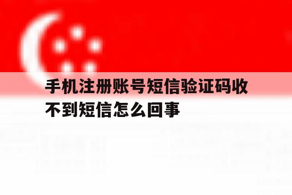 手机注册账号短信验证码收不到短信怎么回事 手机注册账号短信验证码收不到短信怎么回事