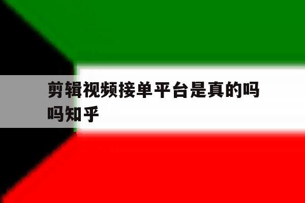 剪辑视频接单平台是真的吗吗知乎的简单介绍 剪辑视频接单平台是真的吗吗知乎的简单介绍