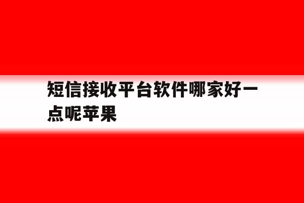 短信接收平台软件哪家好一点呢苹果 短信接收平台软件哪家好一点呢苹果