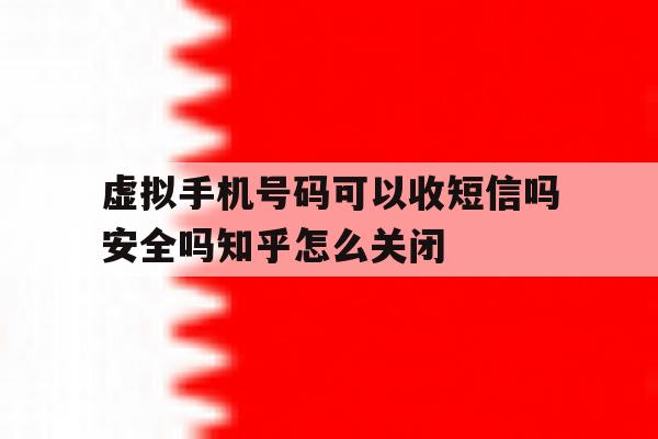 虚拟手机号码可以收短信吗安全吗知乎怎么关闭的简单介绍 虚拟手机号码可以收短信吗安全吗知乎怎么关闭的简单介绍