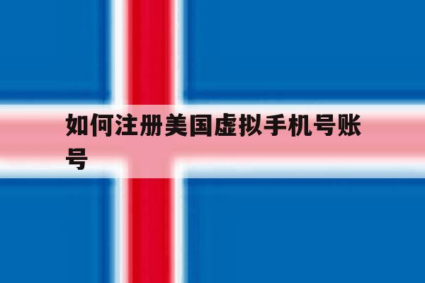 如何注册美国虚拟手机号账号 如何注册美国虚拟手机号账号