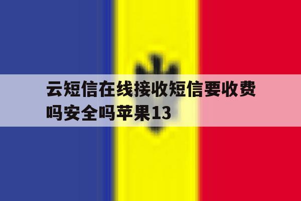 云短信在线接收短信要收费吗安全吗苹果13的简单介绍 云短信在线接收短信要收费吗安全吗苹果13的简单介绍