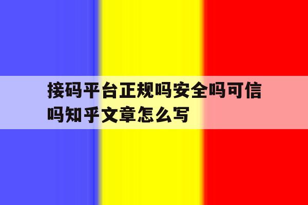 关于接码平台正规吗安全吗可信吗知乎文章怎么写的信息 关于接码平台正规吗安全吗可信吗知乎文章怎么写的信息