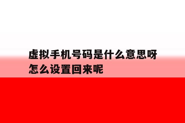 虚拟手机号码是什么意思呀怎么设置回来呢 虚拟手机号码是什么意思呀怎么设置回来呢