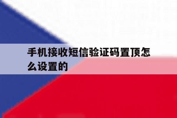手机接收短信验证码置顶怎么设置的 手机接收短信验证码置顶怎么设置的
