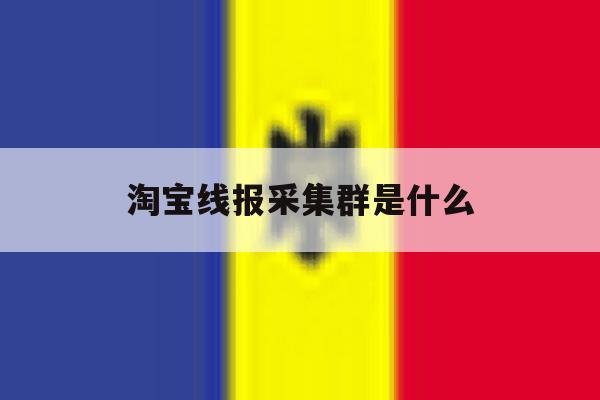 淘宝线报采集群是什么 淘宝线报采集群是什么