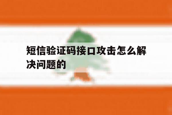 短信验证码接口攻击怎么解决问题的的简单介绍 短信验证码接口攻击怎么解决问题的的简单介绍