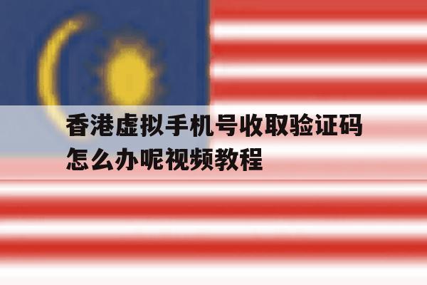 香港虚拟手机号收取验证码怎么办呢视频教程的简单介绍 香港虚拟手机号收取验证码怎么办呢视频教程的简单介绍
