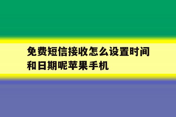 免费短信接收怎么设置时间和日期呢苹果手机的简单介绍 免费短信接收怎么设置时间和日期呢苹果手机的简单介绍