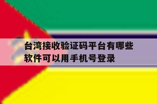 台湾接收验证码平台有哪些软件可以用手机号登录的简单介绍 台湾接收验证码平台有哪些软件可以用手机号登录的简单介绍