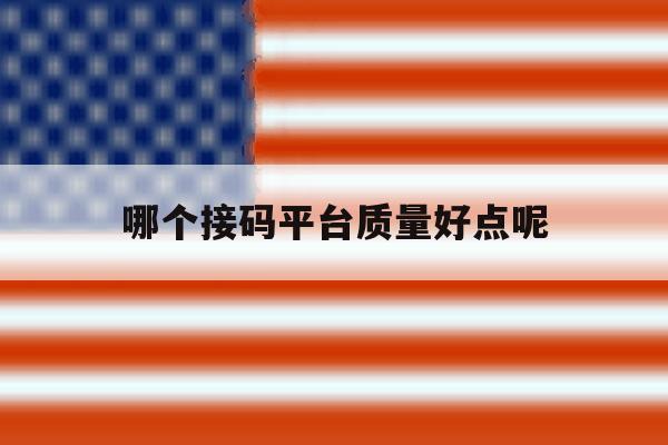 哪个接码平台质量好点呢 哪个接码平台质量好点呢
