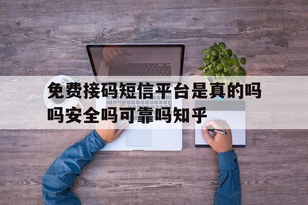 免费接码短信平台是真的吗吗安全吗可靠吗知乎 免费接码短信平台是真的吗吗安全吗可靠吗知乎