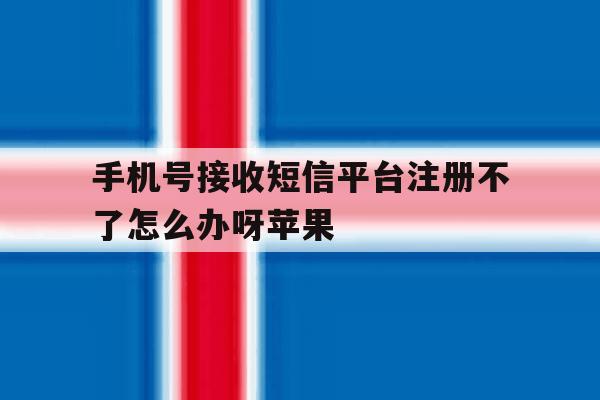 包含手机号接收短信平台注册不了怎么办呀苹果的词条 包含手机号接收短信平台注册不了怎么办呀苹果的词条