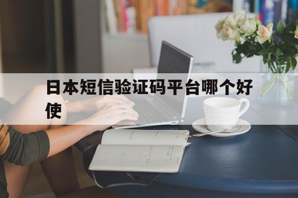日本短信验证码平台哪个好使 日本短信验证码平台哪个好使