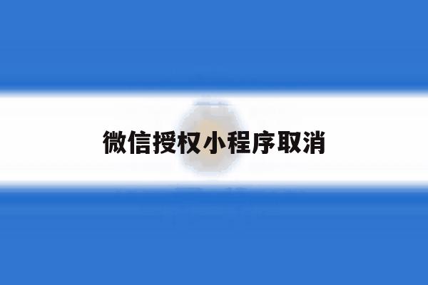 微信授权小程序取消 微信授权小程序取消