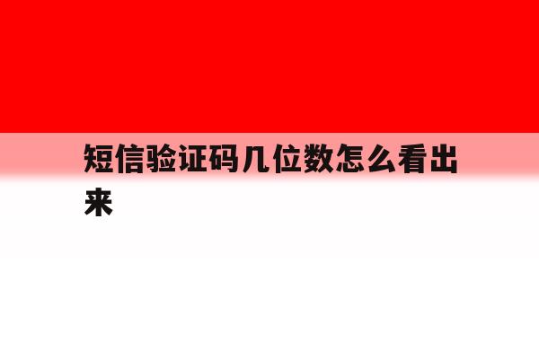 短信验证码几位数怎么看出来 短信验证码几位数怎么看出来