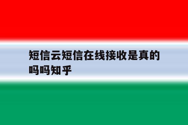 短信云短信在线接收是真的吗吗知乎 短信云短信在线接收是真的吗吗知乎