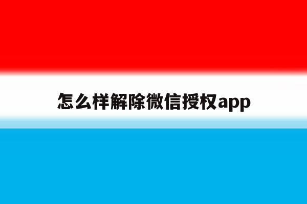 怎么样解除微信授权app 怎么样解除微信授权app