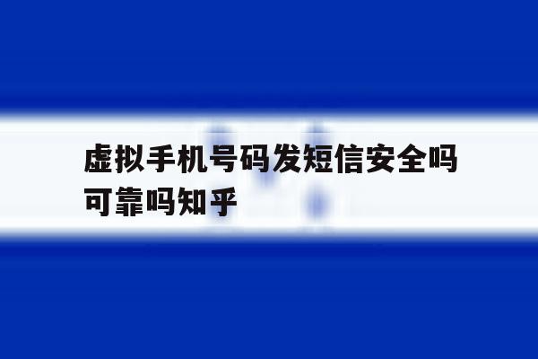 虚拟手机号码发短信安全吗可靠吗知乎的简单介绍 虚拟手机号码发短信安全吗可靠吗知乎的简单介绍
