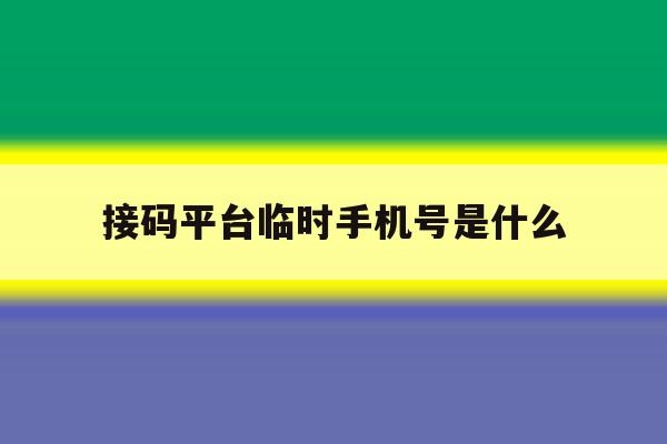 接码平台临时手机号是什么 接码平台临时手机号是什么