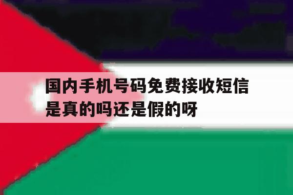 国内手机号码免费接收短信是真的吗还是假的呀的简单介绍 国内手机号码免费接收短信是真的吗还是假的呀的简单介绍